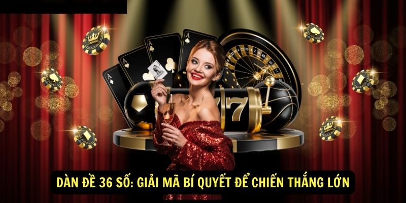 Dàn Đề 36 Số: Giải Mã Bí Quyết Để Chiến Thắng Lớn 4 Dàn Đề 36 Số: Giải Mã Bí Quyết Để Chiến Thắng Lớn