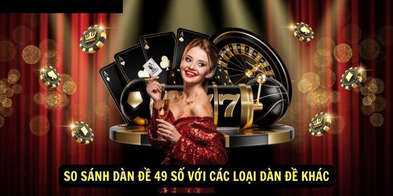 Dàn đề 49 số - Chi tiết từ A đến Z 6 So sánh dàn đề 49 số với các loại dàn đề khác