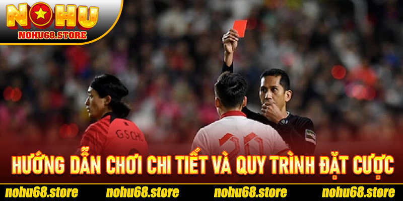Hướng Dẫn Chơi Chi Tiết Và Quy Trình Đặt Cược Kèo Thẻ Phạt Nohu68