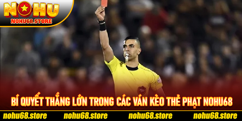 Bí Quyết Thắng Lớn Trong Các Ván Kèo Thẻ Phạt Nohu68